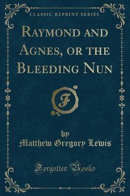 Raymond and Agnes, or the Bleeding Nun (Classic Reprint) by Matthew Gregory Lewis image