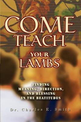 Come Teach Your Lambs: Finding Meaning, Direction, and Blessing in the Beatitudes by Dr Charles E Smith image