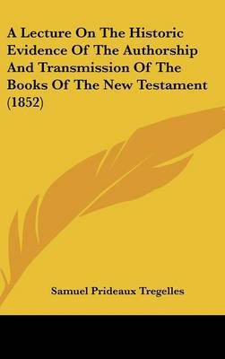 A Lecture On The Historic Evidence Of The Authorship And Transmission Of The Books Of The New Testament (1852) by Samuel Prideaux Tregelles image