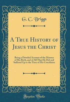A True History of Jesus the Christ by G C Briggs image