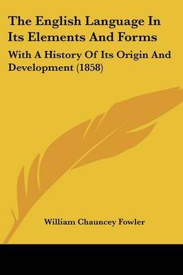 The English Language In Its Elements And Forms: With A History Of Its Origin And Development (1858) by William Chauncey Fowler image