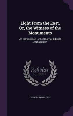 Light from the East, Or, the Witness of the Monuments by Charles James Ball image