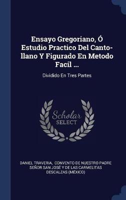 Ensayo Gregoriano, � Estudio Practico del Canto-Llano y Figurado En Metodo Facil ... by Daniel Traveria image