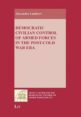 Democratic Civilian Control of Armed Forces in the Post-Cold War Era by Alexandre Lambert image