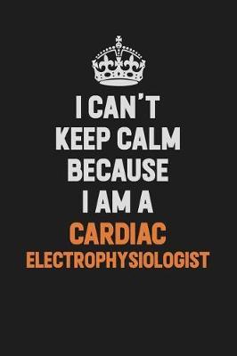 I Can't Keep Calm Because I Am A Cardiac electrophysiologist by Camila Cooper image