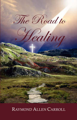 The Road to Healing by Raymond Allen Carroll