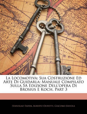 La Locomotiva: Sua Costruzione Ed Arte Di Guidarla: Manuale Compilato Sulla 5a Edizione Dell'opera Di Brosius E Koch, Part 3 by Stanislao Fadda image