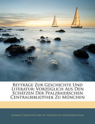 Beytrge Zur Geschichte Und Literatur: Vorzglich Aus Den Schtzen Der Pfalzbaierschen Centralbibliothek Zu Mnchen on Paperback by Bayerische Staatsbibliothek