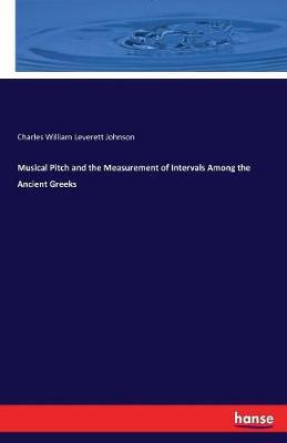 Musical Pitch and the Measurement of Intervals Among the Ancient Greeks by Charles William Leverett Johnson