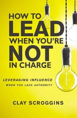 How to Lead When You're Not in Charge by Clay Scroggins image