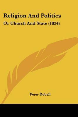 Religion And Politics: Or Church And State (1834) on Paperback by Peter Dobell