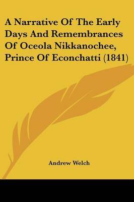 A Narrative of the Early Days and Remembrances of Oceola Nikkanochee, Prince of Econchatti (1841) on Paperback by Andrew Welch