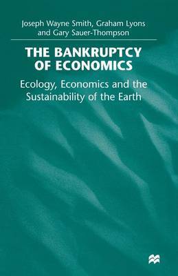 The Bankruptcy of Economics: Ecology, Economics and the Sustainability of the Earth by Joseph Wayne Smith image