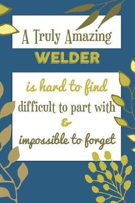 A Truly Amazing Welder Is Hard To Find Difficult To Part With & Impossible To Forget by Bendle Publishing