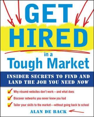 Get Hired in a Tough Market: Insider Secrets for Finding and Landing the Job You Need Now by Alan De Back image