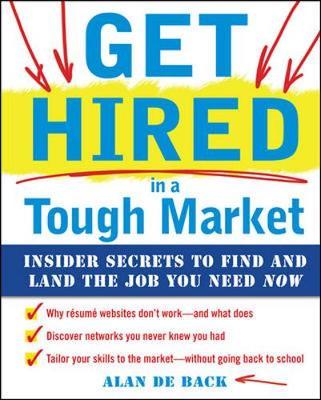 Get Hired in a Tough Market: Insider Secrets for Finding and Landing the Job You Need Now by Alan De Back