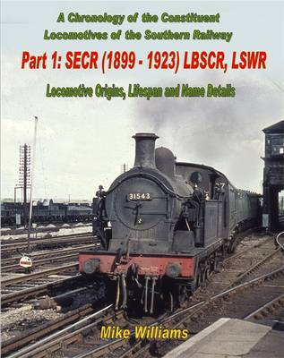 A Chronology of the Constituent Locomotives of the Southern Railway: Part 1 SECR (1899-1923) LBSCR, LSWR - by Mike Williams