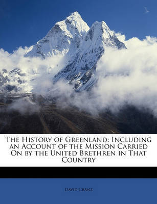 The History of Greenland: Including an Account of the Mission Carried on by the United Brethren in That Country on Paperback by David Cranz