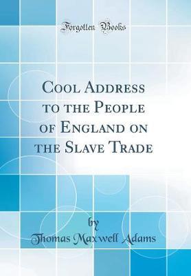 Cool Address to the People of England on the Slave Trade (Classic Reprint) by Thomas Maxwell Adams image