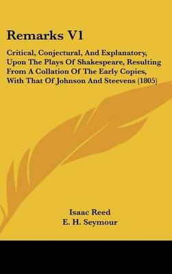 Remarks V1: Critical, Conjectural, And Explanatory, Upon The Plays Of Shakespeare, Resulting From A Collation Of The Early Copies, With That Of Johnson And Steevens (1805) on Hardback