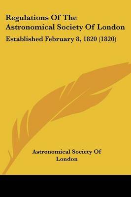 Regulations Of The Astronomical Society Of London: Established February 8, 1820 (1820) by Astronomical Society of London image