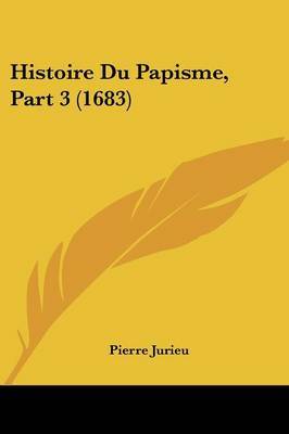 Histoire Du Papisme, Part 3 (1683) on Paperback by Pierre Jurieu