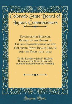 Seventeenth Biennial Report of the Board of Lunacy Commissioners of the Colorado State Insane Asylum for the Years 1911-1912 by Colorado State Board of L Commissioners image