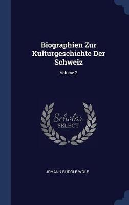Biographien Zur Kulturgeschichte Der Schweiz; Volume 2 by Johann Rudolf Wolf image