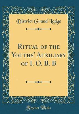 Ritual of the Youths' Auxiliary of I. O. B. B (Classic Reprint) by District Grand Lodge image