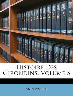 Histoire Des Girondins, Volume 5 on Paperback by * Anonymous