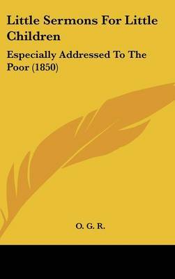 Little Sermons For Little Children: Especially Addressed To The Poor (1850) by O G. R image