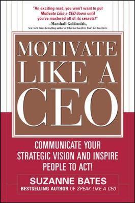 Motivate Like a CEO: Communicate Your Strategic Vision and Inspire People to Act! by Suzanne Bates image
