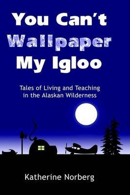 You Can't Wallpaper My Igloo: Tales of Living and Teaching in the Alaskan Wilderness image