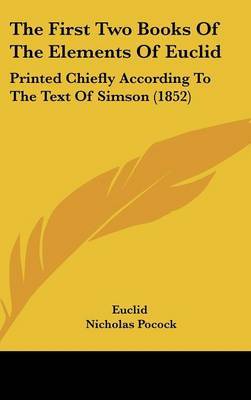 The First Two Books of the Elements of Euclid: Printed Chiefly According to the Text of Simson (1852) on Hardback by Euclid