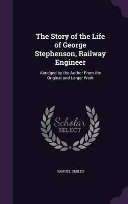 The Story of the Life of George Stephenson, Railway Engineer by Samuel Smiles image