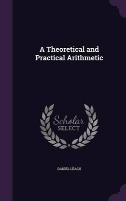 A Theoretical and Practical Arithmetic on Hardback by Daniel Leach