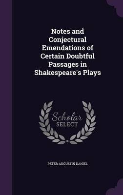 Notes and Conjectural Emendations of Certain Doubtful Passages in Shakespeare's Plays by Peter Augustin Daniel image