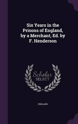Six Years in the Prisons of England, by a Merchant, Ed. by F. Henderson by England image