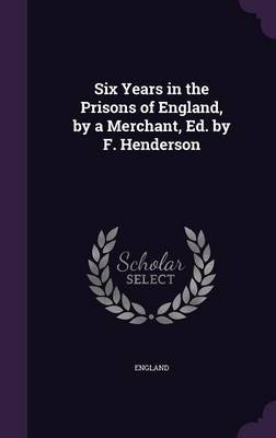 Six Years in the Prisons of England, by a Merchant, Ed. by F. Henderson image