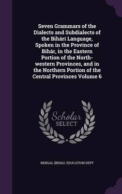 Seven Grammars of the Dialects and Subdialects of the Bihari Language, Spoken in the Province of Bihar, in the Eastern Portion of the North-Western Provinces, and in the Northern Portion of the Central Provinces Volume 6 image