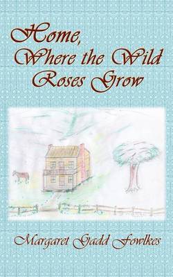 Home, Where the Wild Roses Grow by Margaret Gadd Fowlkes image