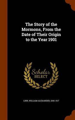 The Story of the Mormons, from the Date of Their Origin to the Year 1901 on Hardback by William Alexander Linn