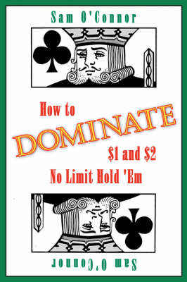 How to Dominate $1 and $2 No Limit Hold 'Em by Sam O'Connor