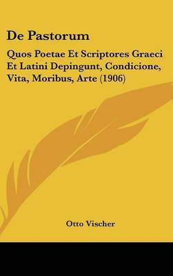 de Pastorum: Quos Poetae Et Scriptores Graeci Et Latini Depingunt, Condicione, Vita, Moribus, Arte (1906) by Otto Vischer image