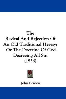 The Revival and Rejection of an Old Traditional Heresy: Or the Doctrine of God Decreeing All Sin (1836) on Hardback by John Benson