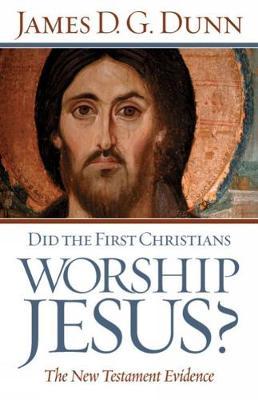 Did the First Christians Worship Jesus? by James D.G. Dunn