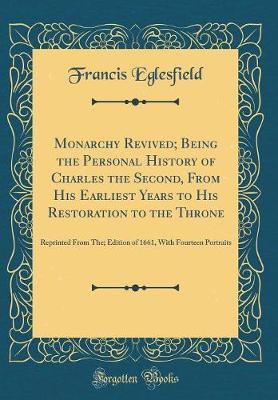 Monarchy Revived; Being the Personal History of Charles the Second, from His Earliest Years to His Restoration to the Throne by Francis Eglesfield image