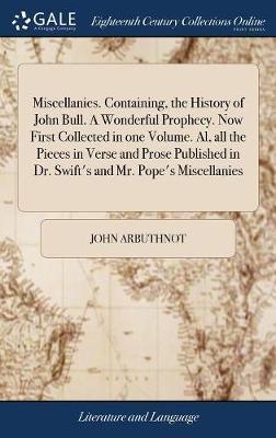 Miscellanies. Containing, the History of John Bull. a Wonderful Prophecy. Now First Collected in One Volume. Al, All the Pieces in Verse and Prose Published in Dr. Swift's and Mr. Pope's Miscellanies by John Arbuthnot image