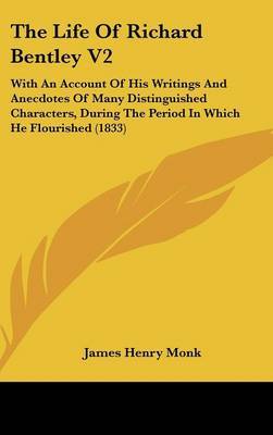The Life of Richard Bentley V2: With an Account of His Writings and Anecdotes of Many Distinguished Characters, During the Period in Which He Flourished (1833) by James Henry Monk image