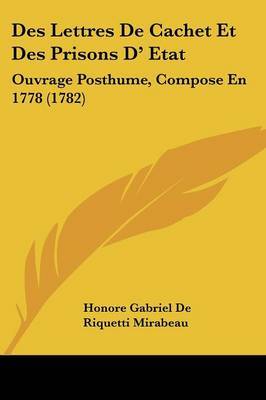 Des Lettres De Cachet Et Des Prisons D' Etat: Ouvrage Posthume, Compose En 1778 (1782) on Paperback by Honore Gabriel De Riquetti Mirabeau